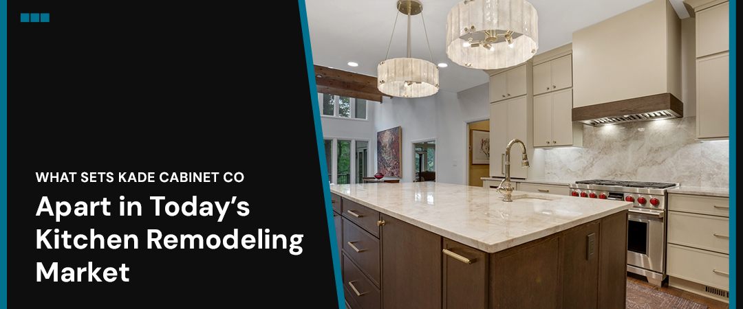 What Sets Kade Cabinet Co. Apart in Today’s Kitchen Remodeling Market